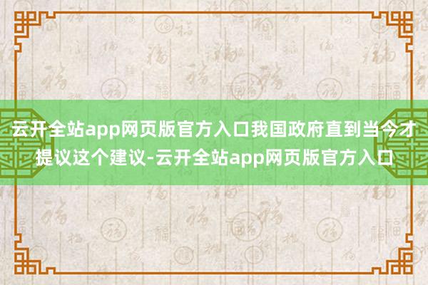 云开全站app网页版官方入口我国政府直到当今才提议这个建议-云开全站app网页版官方入口