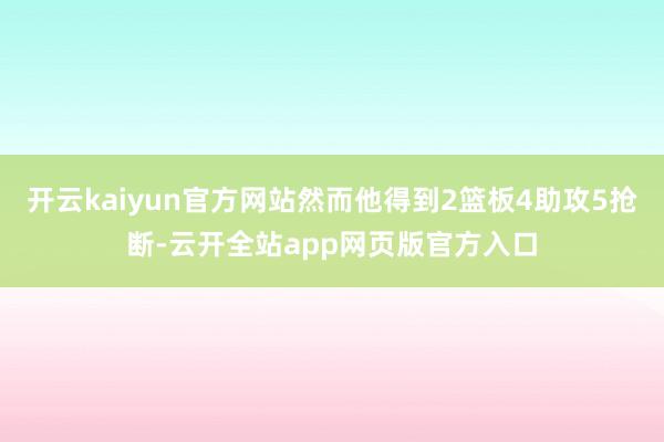 开云kaiyun官方网站然而他得到2篮板4助攻5抢断-云开全站app网页版官方入口