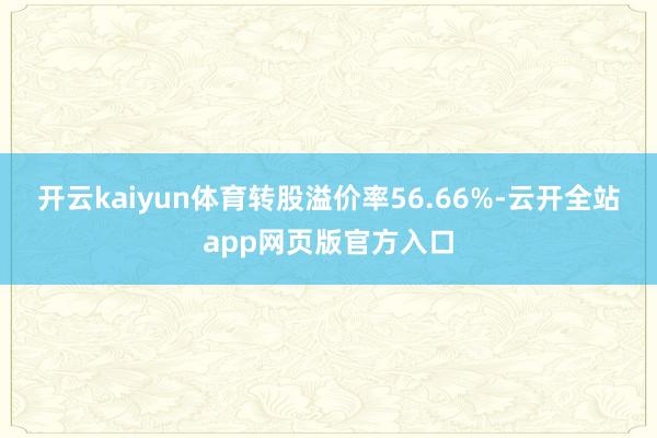 开云kaiyun体育转股溢价率56.66%-云开全站app网页版官方入口