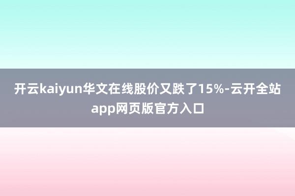 开云kaiyun华文在线股价又跌了15%-云开全站app网页版官方入口