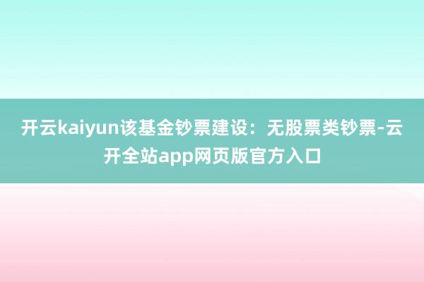 开云kaiyun该基金钞票建设：无股票类钞票-云开全站app网页版官方入口