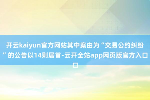 开云kaiyun官方网站其中案由为“交易公约纠纷”的公告以14则居首-云开全站app网页版官方入口