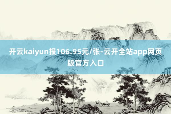 开云kaiyun报106.95元/张-云开全站app网页版官方入口