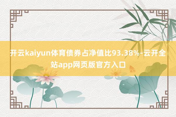 开云kaiyun体育债券占净值比93.38%-云开全站app网页版官方入口