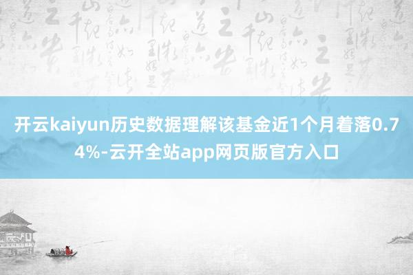 开云kaiyun历史数据理解该基金近1个月着落0.74%-云开全站app网页版官方入口