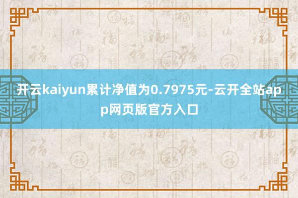 开云kaiyun累计净值为0.7975元-云开全站app网页版官方入口