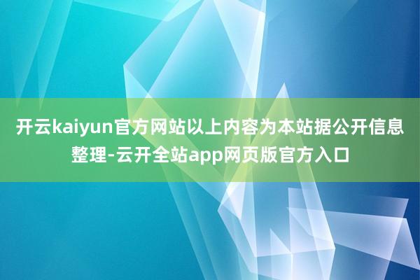 开云kaiyun官方网站以上内容为本站据公开信息整理-云开全站app网页版官方入口