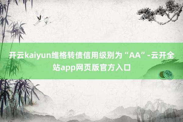 开云kaiyun维格转债信用级别为“AA”-云开全站app网页版官方入口
