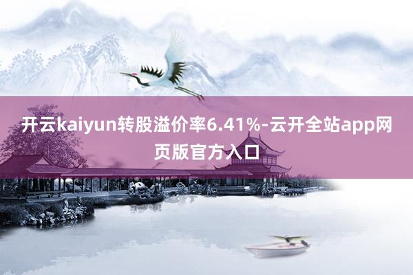 开云kaiyun转股溢价率6.41%-云开全站app网页版官方入口