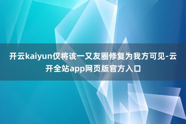 开云kaiyun仅将该一又友圈修复为我方可见-云开全站app网页版官方入口