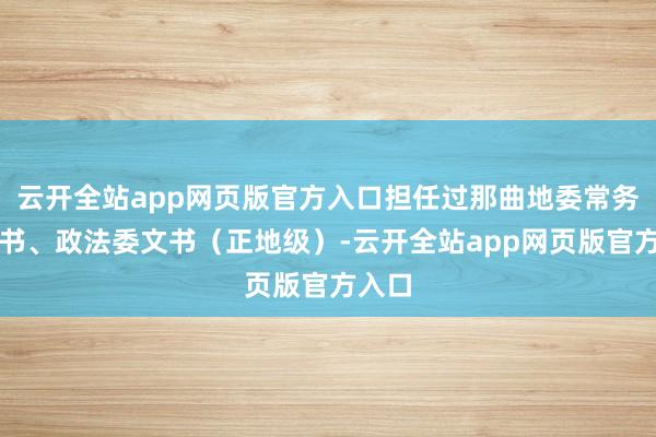 云开全站app网页版官方入口担任过那曲地委常务副文书、政法委文书（正地级）-云开全站app网页版官方入口