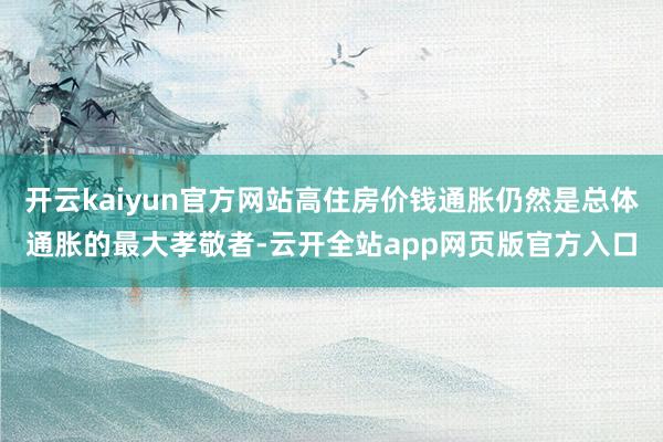 开云kaiyun官方网站高住房价钱通胀仍然是总体通胀的最大孝敬者-云开全站app网页版官方入口