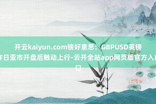 开云kaiyun.com镑好意思：GBPUSD英镑昨日亚市开盘后触动上行-云开全站app网页版官方入口