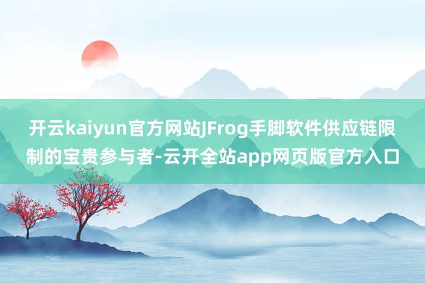 开云kaiyun官方网站JFrog手脚软件供应链限制的宝贵参与者-云开全站app网页版官方入口