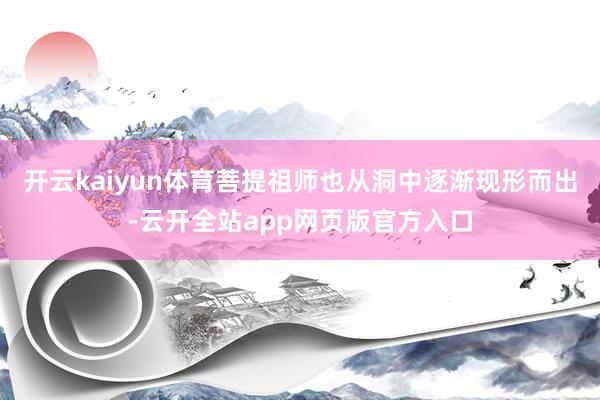 开云kaiyun体育菩提祖师也从洞中逐渐现形而出-云开全站app网页版官方入口