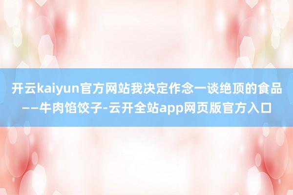 开云kaiyun官方网站我决定作念一谈绝顶的食品——牛肉馅饺子-云开全站app网页版官方入口