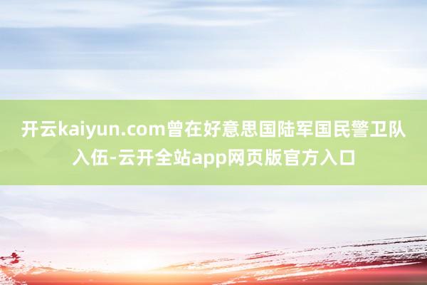 开云kaiyun.com曾在好意思国陆军国民警卫队入伍-云开全站app网页版官方入口