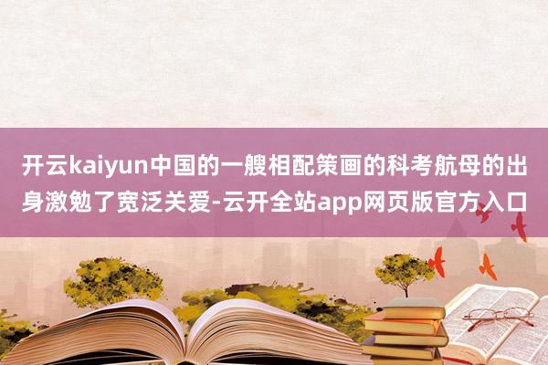 开云kaiyun中国的一艘相配策画的科考航母的出身激勉了宽泛关爱-云开全站app网页版官方入口