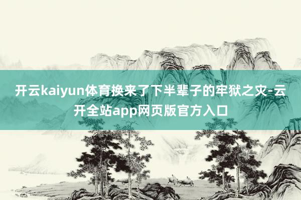 开云kaiyun体育换来了下半辈子的牢狱之灾-云开全站app网页版官方入口