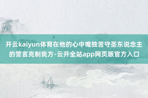 开云kaiyun体育在他的心中唯独苦守圣东说念主的警言克制我方-云开全站app网页版官方入口