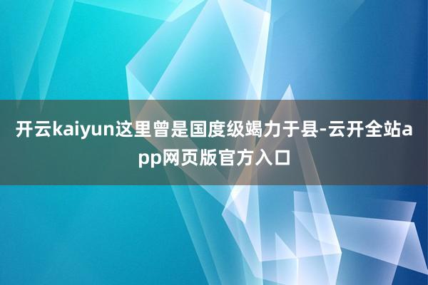 开云kaiyun这里曾是国度级竭力于县-云开全站app网页版官方入口