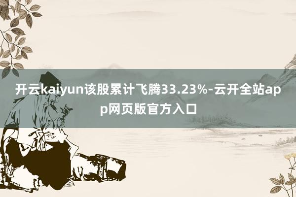 开云kaiyun该股累计飞腾33.23%-云开全站app网页版官方入口