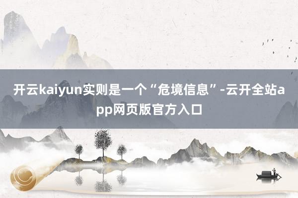 开云kaiyun实则是一个“危境信息”-云开全站app网页版官方入口