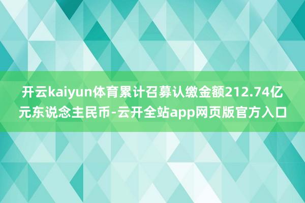 开云kaiyun体育累计召募认缴金额212.74亿元东说念主民币-云开全站app网页版官方入口