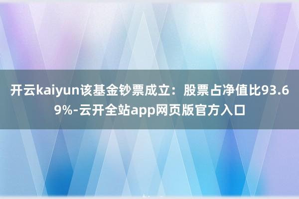 开云kaiyun该基金钞票成立：股票占净值比93.69%-云开全站app网页版官方入口