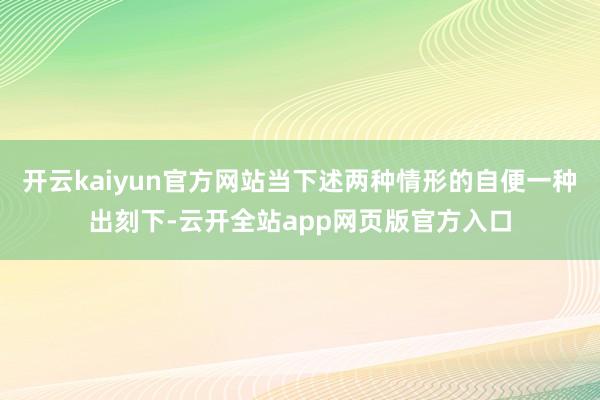 开云kaiyun官方网站当下述两种情形的自便一种出刻下-云开全站app网页版官方入口