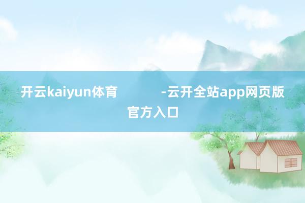 开云kaiyun体育            -云开全站app网页版官方入口