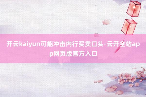 开云kaiyun可能冲击内行买卖口头-云开全站app网页版官方入口