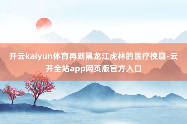开云kaiyun体育再到黑龙江虎林的医疗挽回-云开全站app网页版官方入口