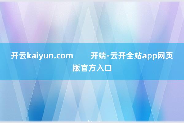 开云kaiyun.com        开端-云开全站app网页版官方入口