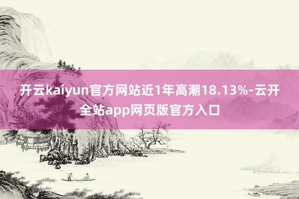 开云kaiyun官方网站近1年高潮18.13%-云开全站app网页版官方入口