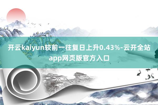 开云kaiyun较前一往复日上升0.43%-云开全站app网页版官方入口