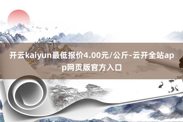 开云kaiyun最低报价4.00元/公斤-云开全站app网页版官方入口