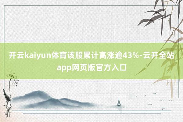 开云kaiyun体育该股累计高涨逾43%-云开全站app网页版官方入口