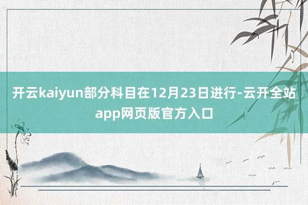开云kaiyun部分科目在12月23日进行-云开全站app网页版官方入口