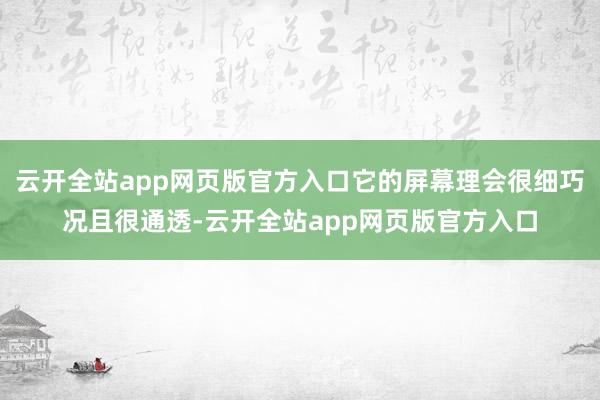 云开全站app网页版官方入口它的屏幕理会很细巧况且很通透-云开全站app网页版官方入口
