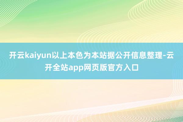 开云kaiyun以上本色为本站据公开信息整理-云开全站app网页版官方入口