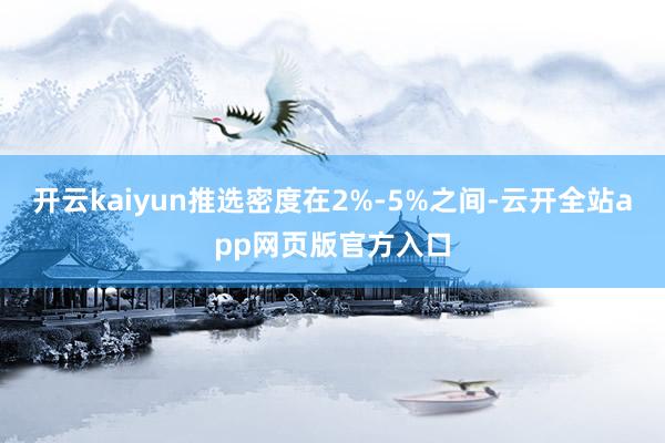 开云kaiyun推选密度在2%-5%之间-云开全站app网页版官方入口