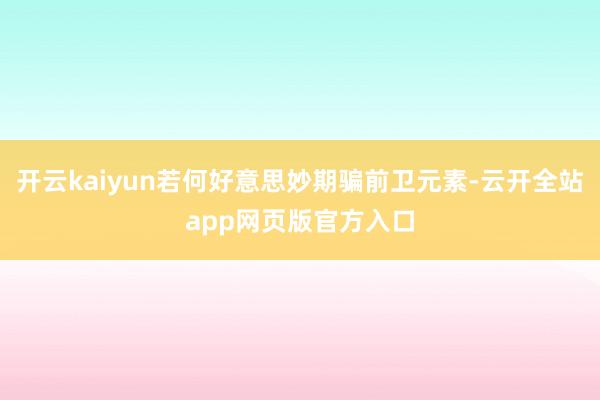 开云kaiyun若何好意思妙期骗前卫元素-云开全站app网页版官方入口