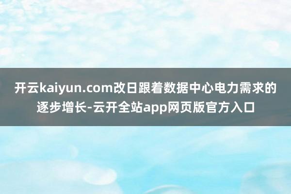 开云kaiyun.com改日跟着数据中心电力需求的逐步增长-云开全站app网页版官方入口