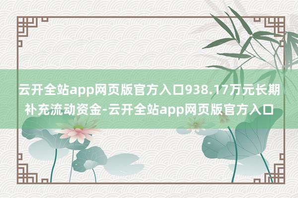 云开全站app网页版官方入口938.17万元长期补充流动资金-云开全站app网页版官方入口