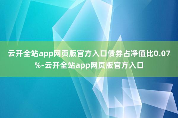 云开全站app网页版官方入口债券占净值比0.07%-云开全站app网页版官方入口