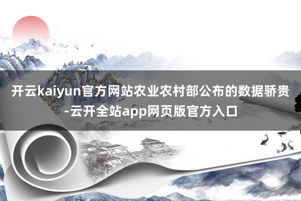 开云kaiyun官方网站农业农村部公布的数据骄贵-云开全站app网页版官方入口