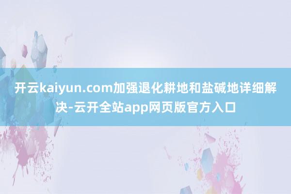 开云kaiyun.com加强退化耕地和盐碱地详细解决-云开全站app网页版官方入口