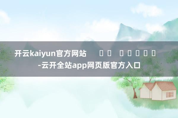 开云kaiyun官方网站      		  					  -云开全站app网页版官方入口