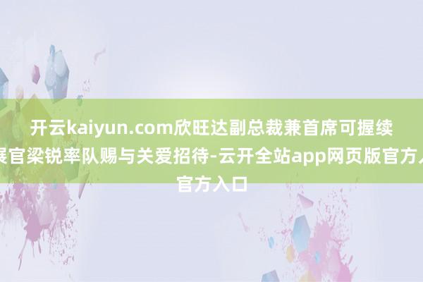 开云kaiyun.com欣旺达副总裁兼首席可握续发展官梁锐率队赐与关爱招待-云开全站app网页版官方入口